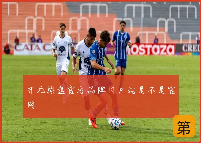 开元棋盘官方品牌门户站是不是官网