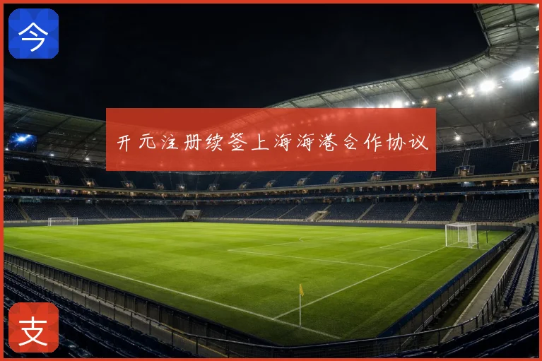 开元注册续签上海海港合作协议